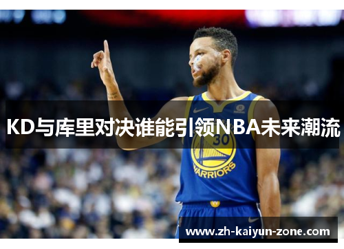 KD与库里对决谁能引领NBA未来潮流 KD与库里对决谁能引领NBA未来潮流