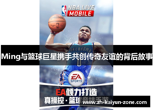 Ming与篮球巨星携手共创传奇友谊的背后故事 Ming与篮球巨星携手共创传奇友谊的背后故事