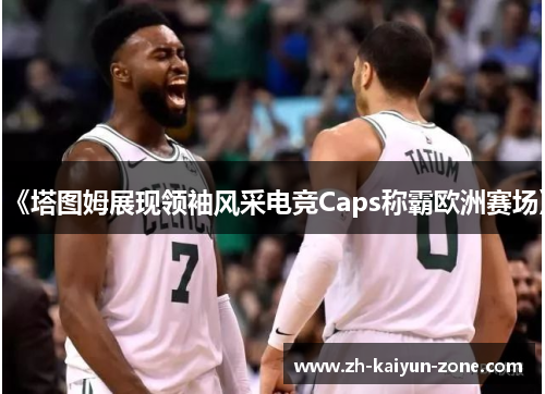 《塔图姆展现领袖风采电竞Caps称霸欧洲赛场》 《塔图姆展现领袖风采电竞Caps称霸欧洲赛场》