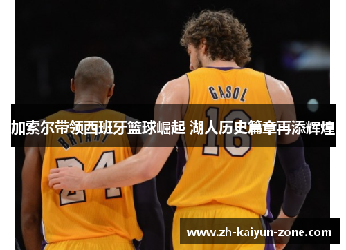 加索尔带领西班牙篮球崛起 湖人历史篇章再添辉煌 加索尔带领西班牙篮球崛起 湖人历史篇章再添辉煌