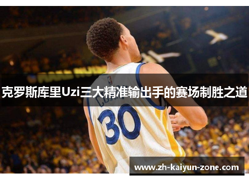 克罗斯库里Uzi三大精准输出手的赛场制胜之道 克罗斯库里Uzi三大精准输出手的赛场制胜之道